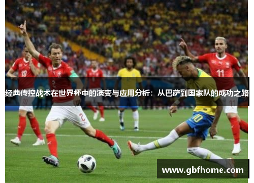 经典传控战术在世界杯中的演变与应用分析：从巴萨到国家队的成功之路