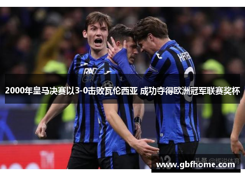 2000年皇马决赛以3-0击败瓦伦西亚 成功夺得欧洲冠军联赛奖杯