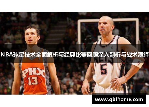 NBA球星技术全面解析与经典比赛回顾深入剖析与战术演绎