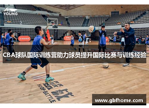 CBA球队国际训练营助力球员提升国际比赛与训练经验