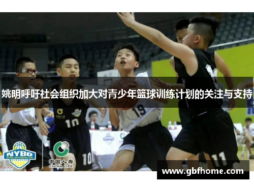 姚明呼吁社会组织加大对青少年篮球训练计划的关注与支持
