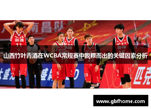 山西竹叶青酒在WCBA常规赛中脱颖而出的关键因素分析