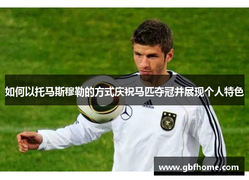 如何以托马斯穆勒的方式庆祝马匹夺冠并展现个人特色