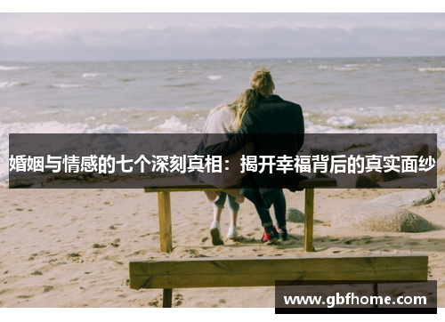 婚姻与情感的七个深刻真相：揭开幸福背后的真实面纱