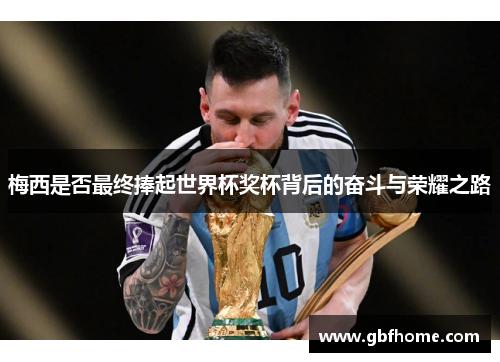 梅西是否最终捧起世界杯奖杯背后的奋斗与荣耀之路