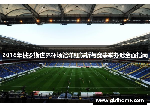 2018年俄罗斯世界杯场馆详细解析与赛事举办地全面指南