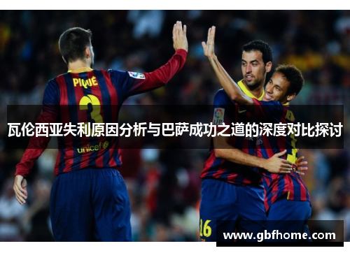 瓦伦西亚失利原因分析与巴萨成功之道的深度对比探讨