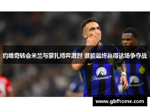 约维奇转会米兰与蒙扎博弈激烈 谁能最终赢得这场争夺战