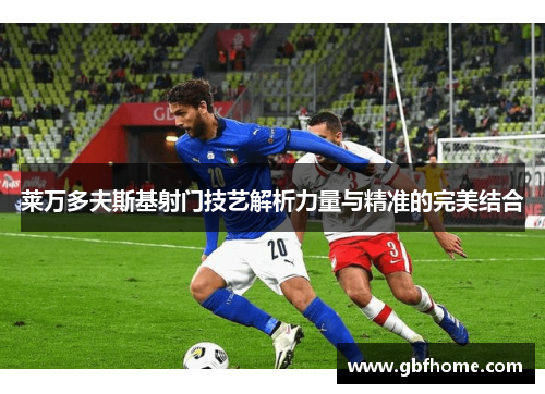 莱万多夫斯基射门技艺解析力量与精准的完美结合 莱万多夫斯基射门技艺解析力量与精准的完美结合