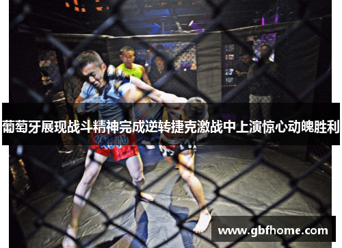 葡萄牙展现战斗精神完成逆转捷克激战中上演惊心动魄胜利 葡萄牙展现战斗精神完成逆转捷克激战中上演惊心动魄胜利