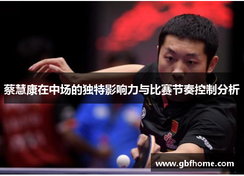蔡慧康在中场的独特影响力与比赛节奏控制分析 蔡慧康在中场的独特影响力与比赛节奏控制分析