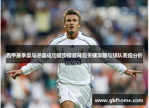 西甲赛季皇马逆袭成功登顶榜首背后关键策略与球队表现分析 西甲赛季皇马逆袭成功登顶榜首背后关键策略与球队表现分析
