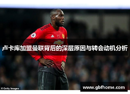 卢卡库加盟曼联背后的深层原因与转会动机分析