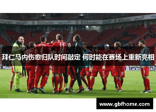 拜仁马内伤愈归队时间敲定 何时能在赛场上重新亮相