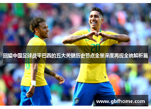 回望中国足球战平巴西的五大关键历史节点全景深度再现全貌解析篇