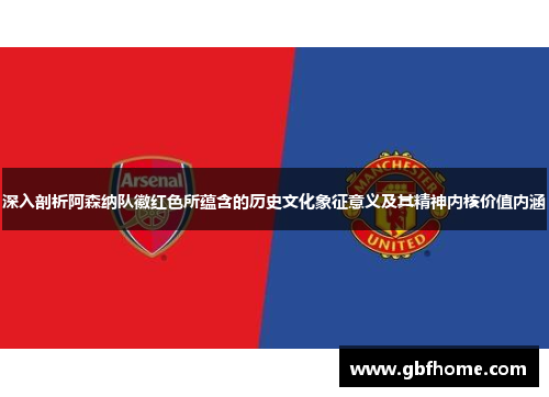 深入剖析阿森纳队徽红色所蕴含的历史文化象征意义及其精神内核价值内涵 深入剖析阿森纳队徽红色所蕴含的历史文化象征意义及其精神内核价值内涵
