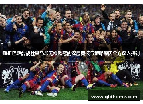 解析巴萨能战胜皇马却无缘欧冠的深层竞技与策略原因全方深入探讨