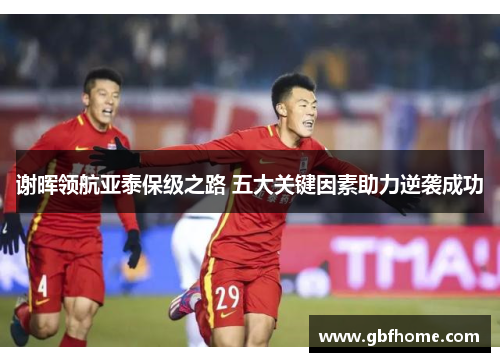 谢晖领航亚泰保级之路 五大关键因素助力逆袭成功 谢晖领航亚泰保级之路 五大关键因素助力逆袭成功